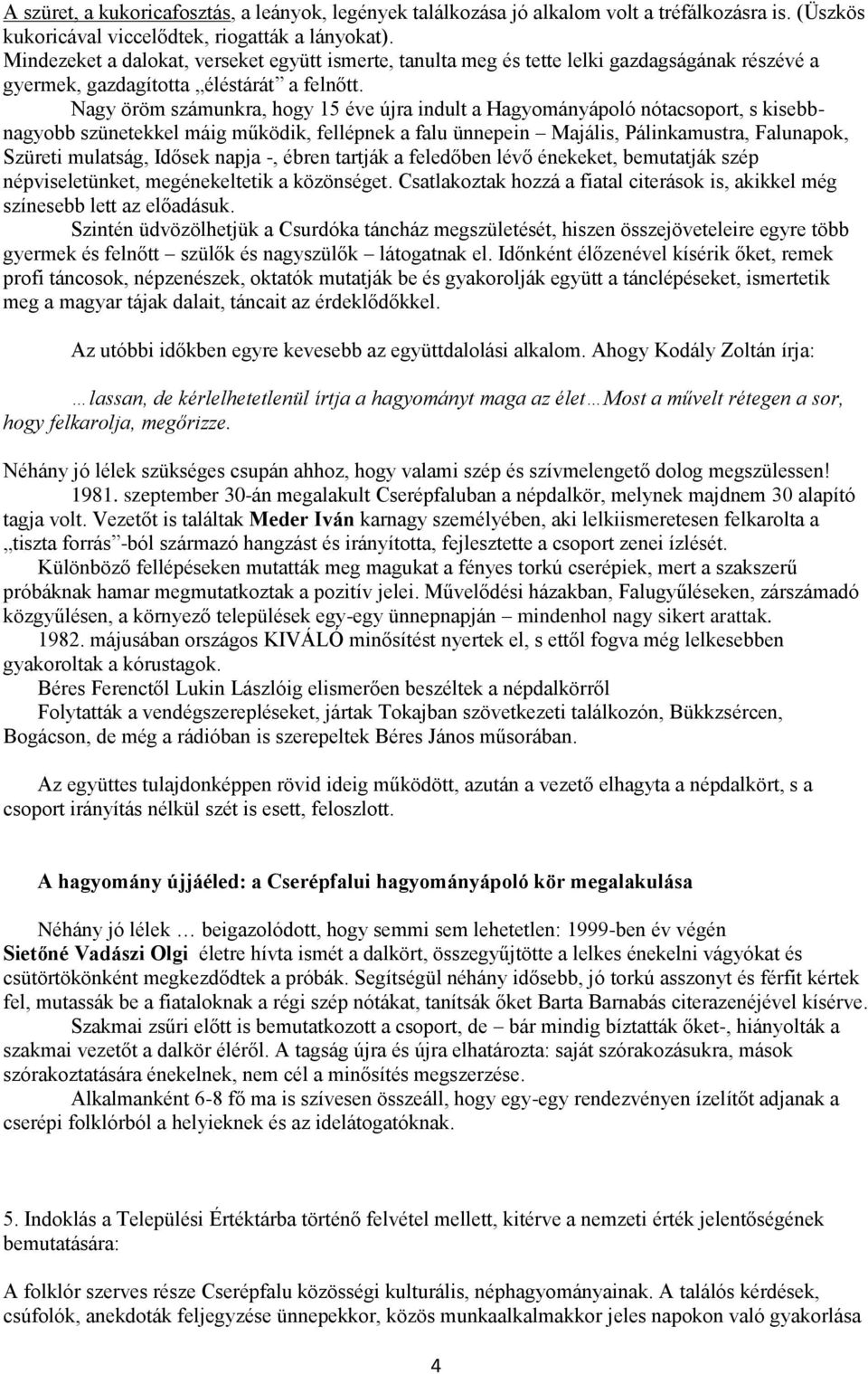 Nagy öröm számunkra, hogy 15 éve újra indult a Hagyományápoló nótacsoport, s kisebbnagyobb szünetekkel máig működik, fellépnek a falu ünnepein Majális, Pálinkamustra, Falunapok, Szüreti mulatság,