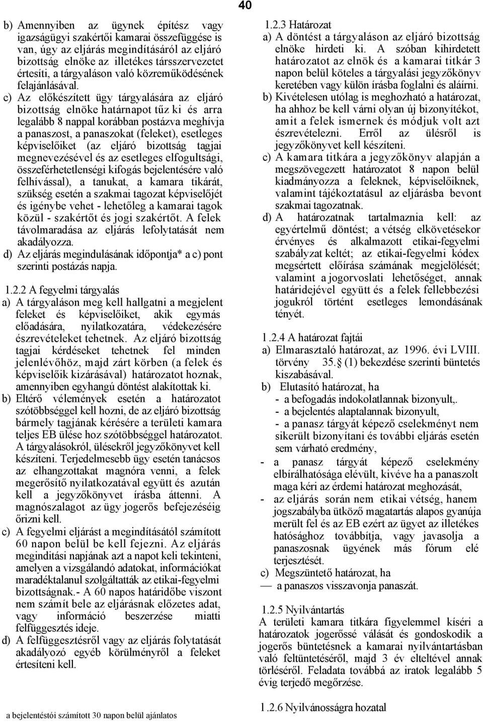 c) Az előkészített ügy tárgyalására az eljáró bizottság elnöke határnapot tűz ki és arra legalább 8 nappal korábban postázva meghívja a panaszost, a panaszokat (feleket), esetleges képviselőiket (az