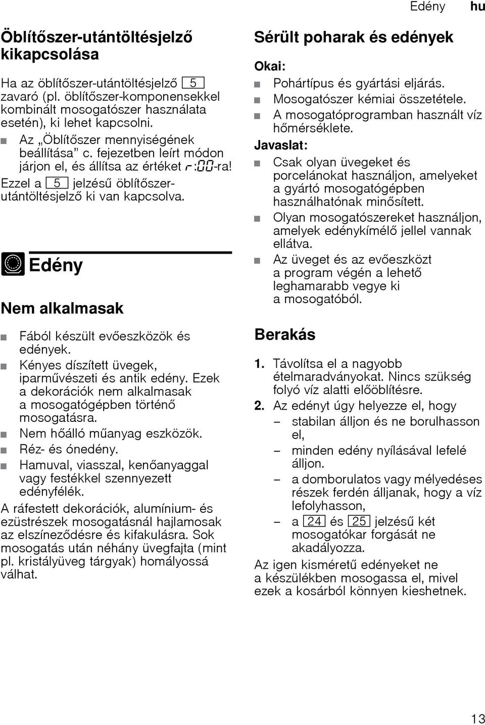 - Edény Edény Nem alkalmasak Fából készült eveszközök és edények. Kényes díszített üvegek, iparmvészeti és antik edény. Ezek a dekorációk nem alkalmasak a mosogatógépben történ mosogatásra.