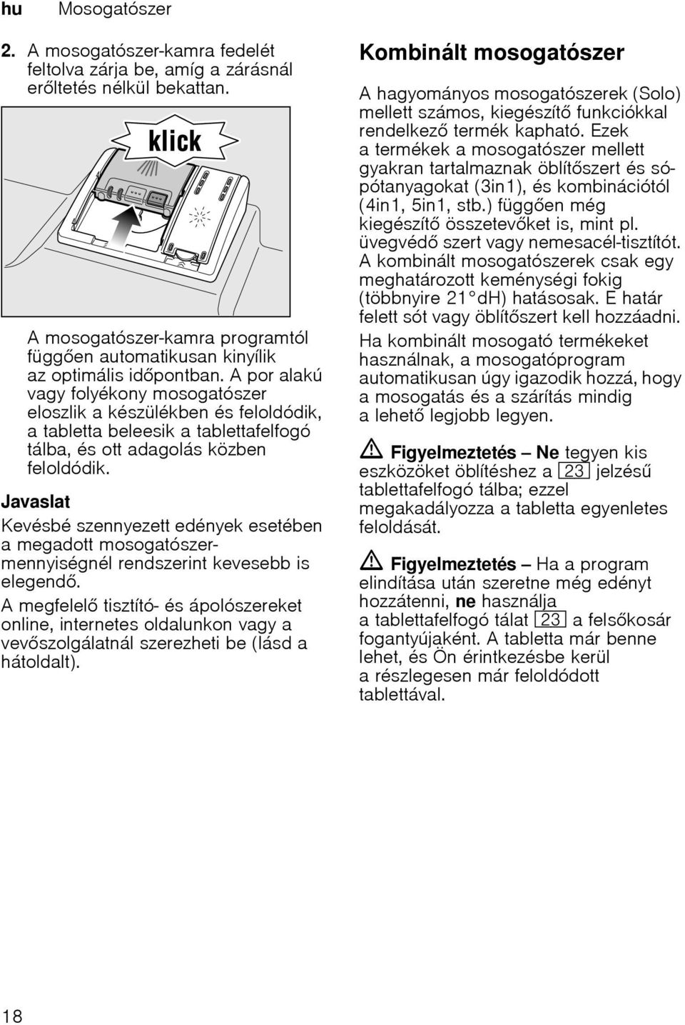 Javaslat Kevésbé szennyezett edények esetében a megadott mosogatószermennyiségnél rendszerint kevesebb is elegend.