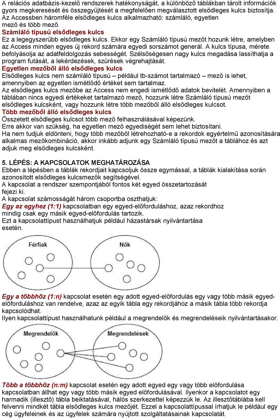 Ekkor egy Számláló típusú mezőt hozunk létre, amelyben az Access minden egyes új rekord számára egyedi sorszámot generál. A kulcs típusa, mérete befolyásolja az adatfeldolgozás sebességét.