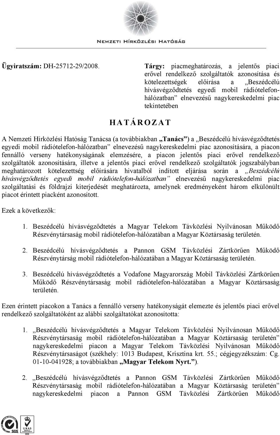 nagykereskedelmi piac tekintetében HATÁROZAT A Nemzeti Hírközlési Hatóság Tanácsa (a továbbiakban Tanács ) a Beszédcélú hívásvégződtetés egyedi mobil rádiótelefon-hálózatban elnevezésű