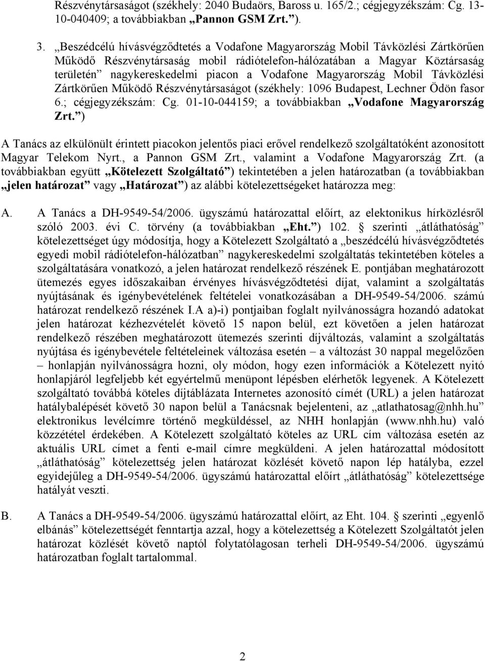 Vodafone Magyarország Mobil Távközlési Zártkörűen Működő Részvénytársaságot (székhely: 1096 Budapest, Lechner Ödön fasor 6.; cégjegyzékszám: Cg. 01-10-044159; a továbbiakban Vodafone Magyarország Zrt.