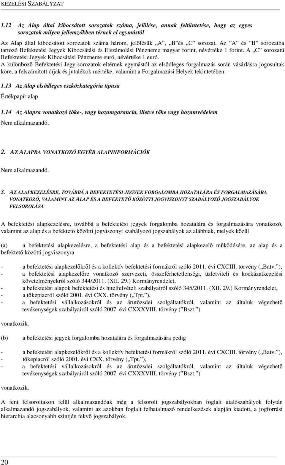 A, B és C sorozat. Az A és B sorozatba tartozó Befektetési Jegyek Kibocsátási és Elszámolási Pénzneme magyar forint, névértéke 1 forint.