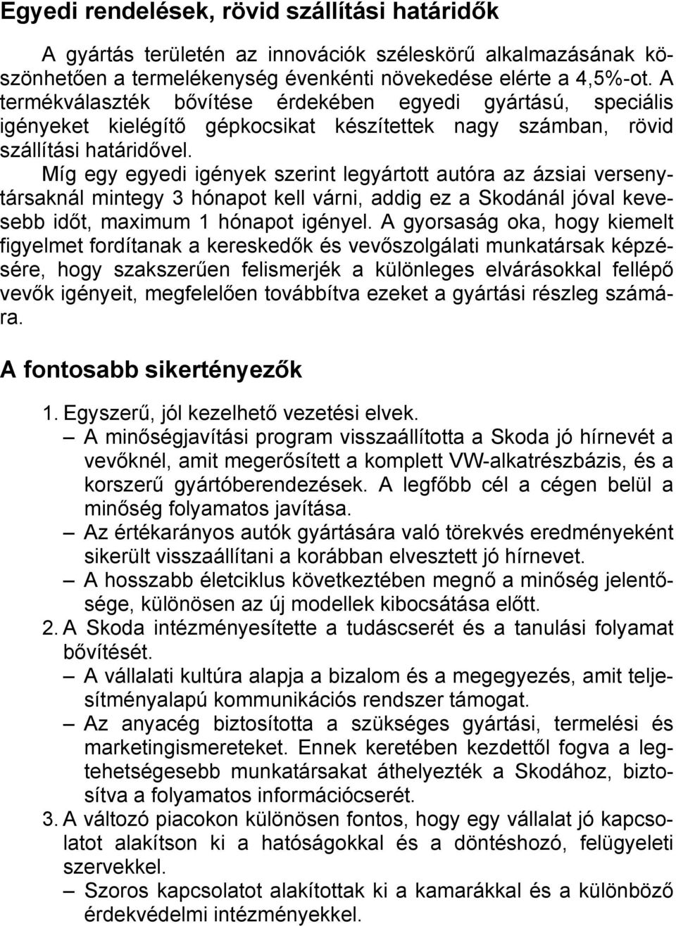 Míg egy egyedi igények szerint legyártott autóra az ázsiai versenytársaknál mintegy 3 hónapot kell várni, addig ez a Skodánál jóval kevesebb időt, maximum 1 hónapot igényel.