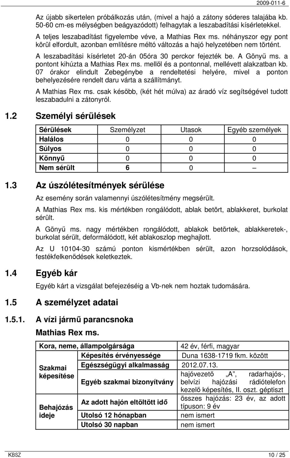 A leszabadítási kísérletet 20-án 05óra 30 perckor fejezték be. A Gönyő ms. a pontont kihúzta a Mathias Rex ms. mellıl és a pontonnal, mellévett alakzatban kb.