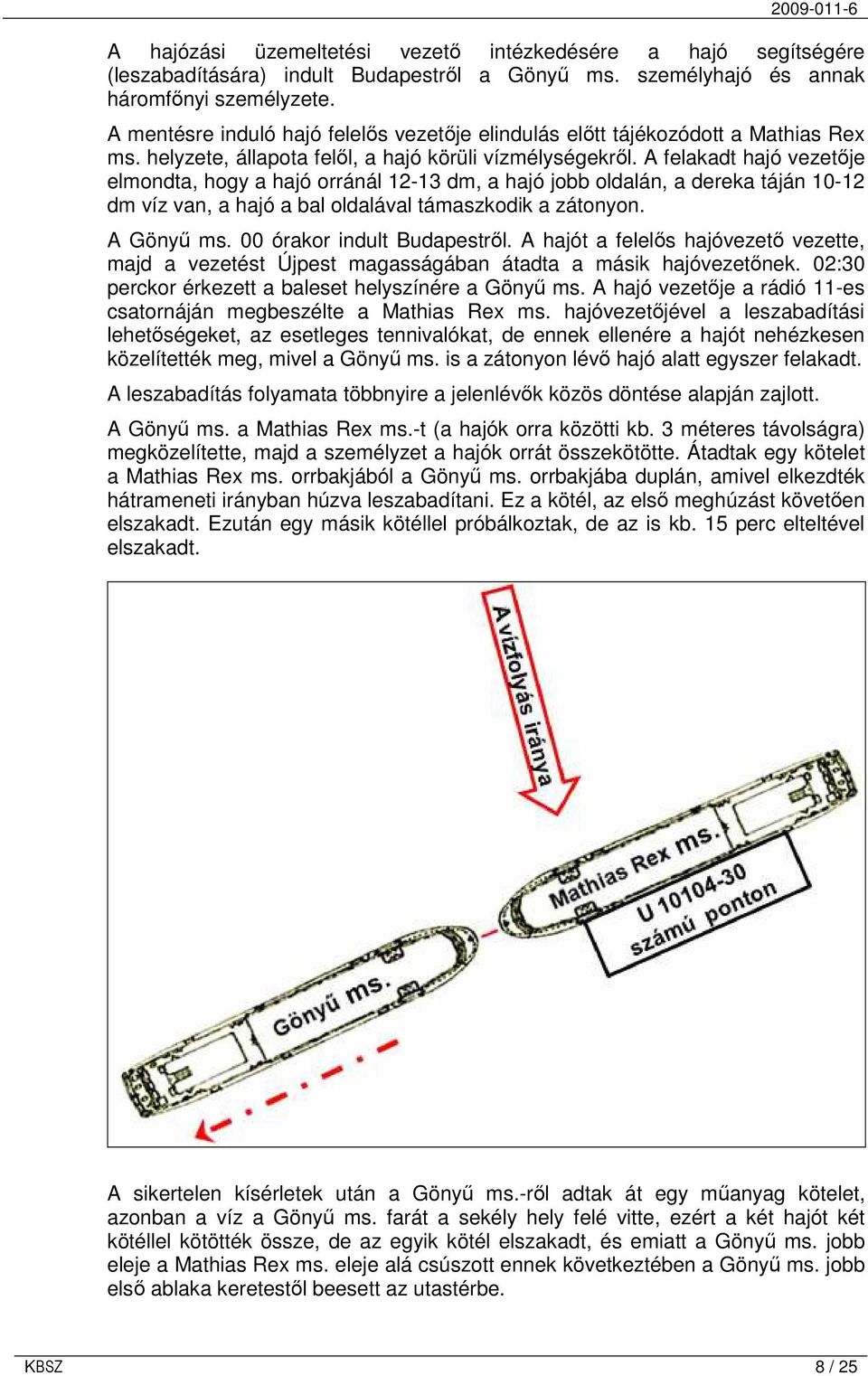 A felakadt hajó vezetıje elmondta, hogy a hajó orránál 12-13 dm, a hajó jobb oldalán, a dereka táján 10-12 dm víz van, a hajó a bal oldalával támaszkodik a zátonyon. A Gönyő ms.