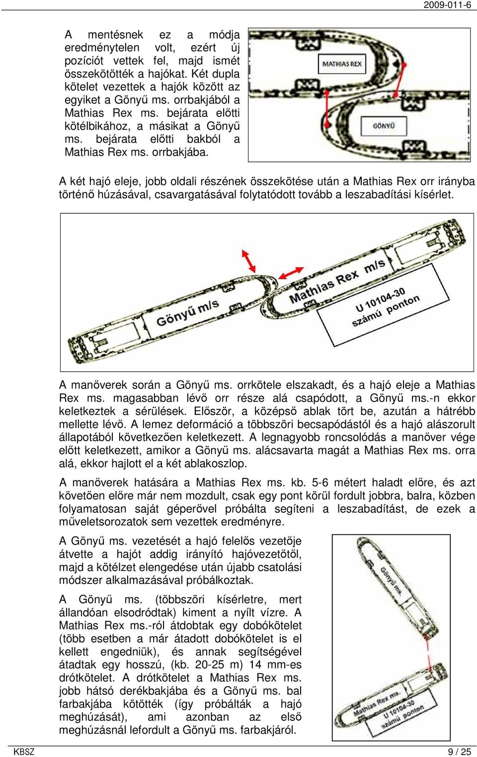 A két hajó eleje, jobb oldali részének összekötése után a Mathias Rex orr irányba történı húzásával, csavargatásával folytatódott tovább a leszabadítási kísérlet. A manıverek során a Gönyő ms.