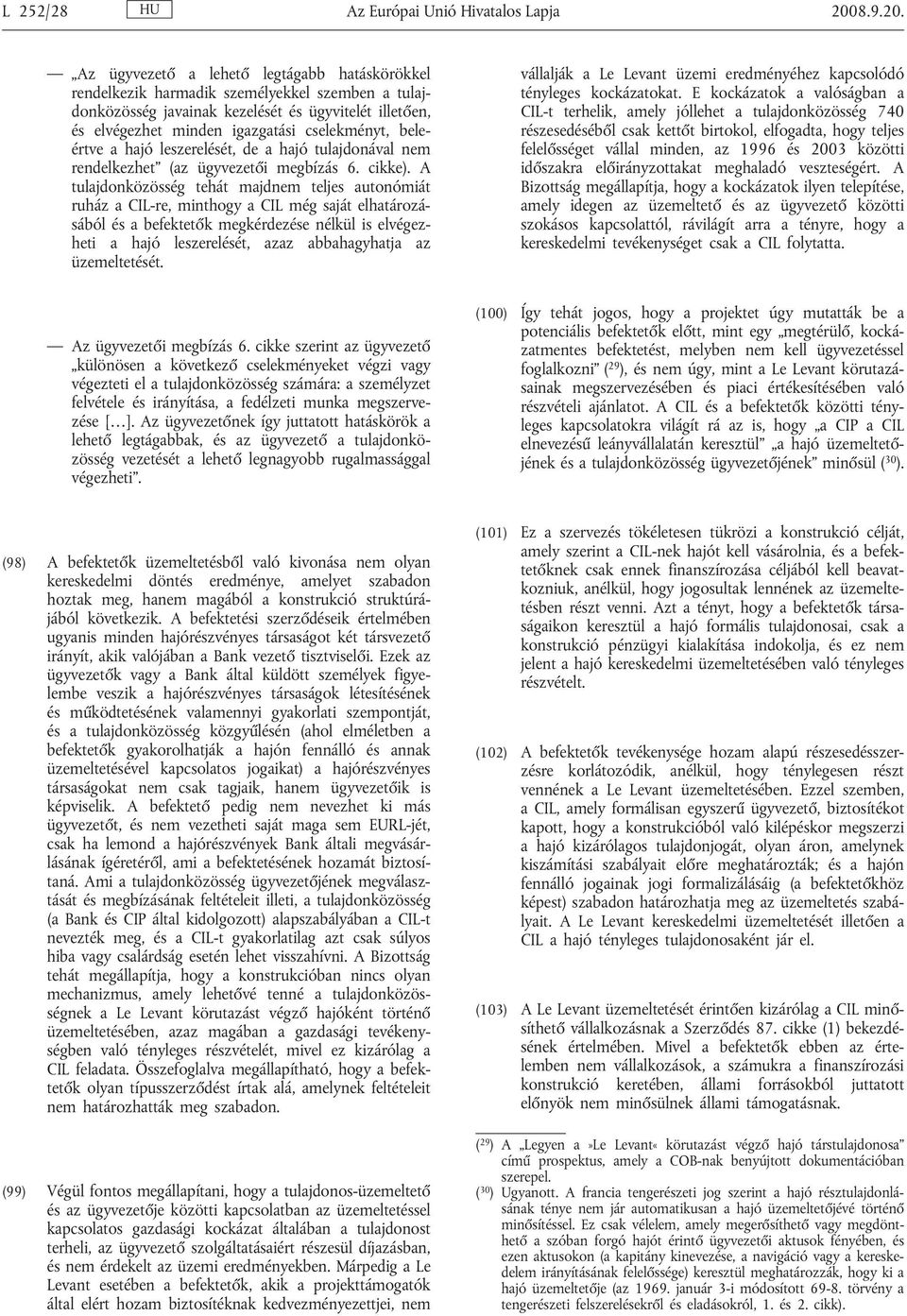 Az ügyvezető a lehető legtágabb hatáskörökkel rendelkezik harmadik személyekkel szemben a tulajdonközösség javainak kezelését és ügyvitelét illetően, és elvégezhet minden igazgatási cselekményt,