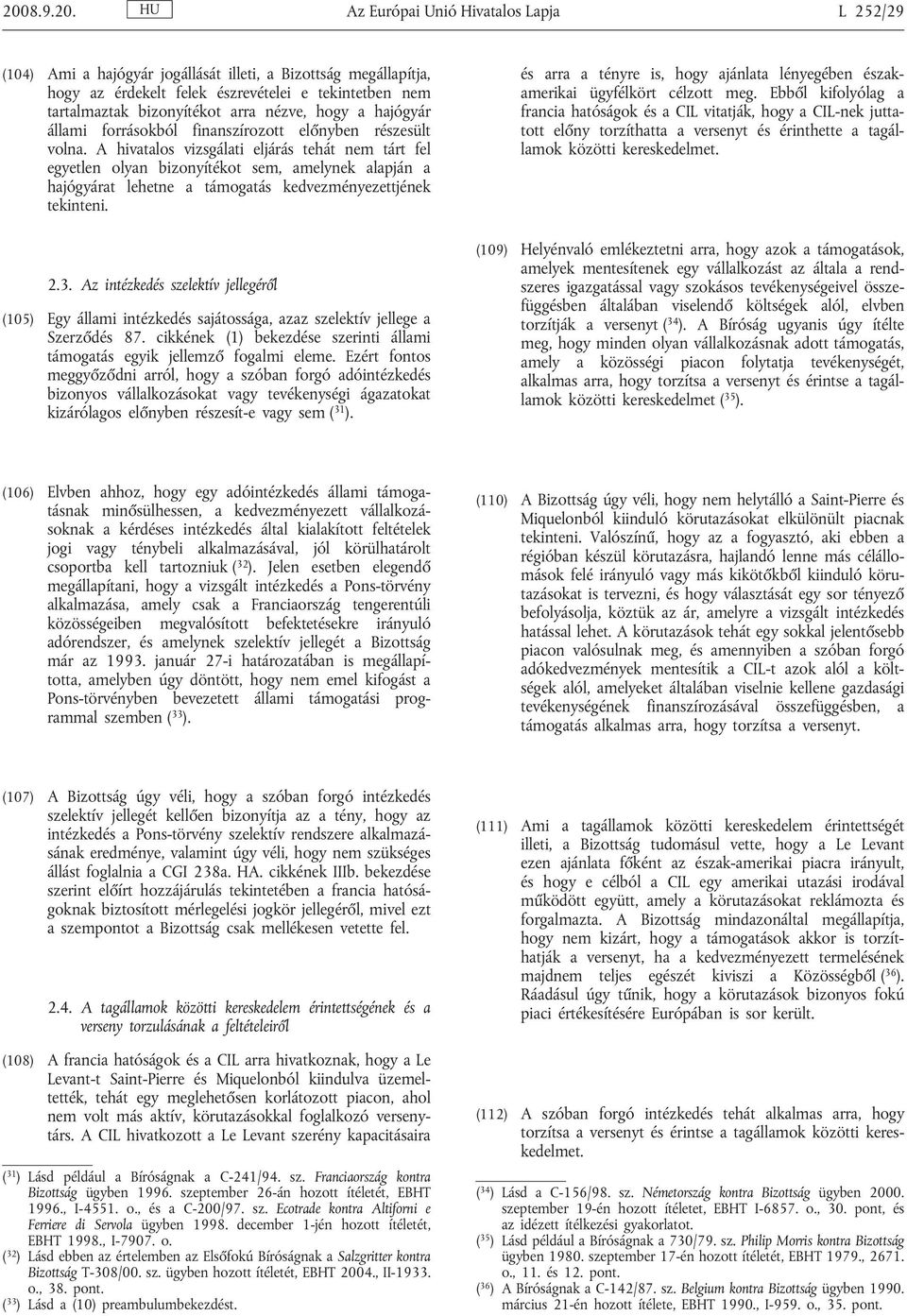 A hivatalos vizsgálati eljárás tehát nem tárt fel egyetlen olyan bizonyítékot sem, amelynek alapján a hajógyárat lehetne a támogatás kedvezményezettjének tekinteni. 2.3.