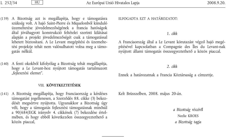 támogatással lehetett biztosítani. A Le Levant megépítési és üzemeltetési projektje tehát nem valósulhatott volna meg a támogatás nélkül. ELFOGADTA EZT A HATÁROZATOT: 1.