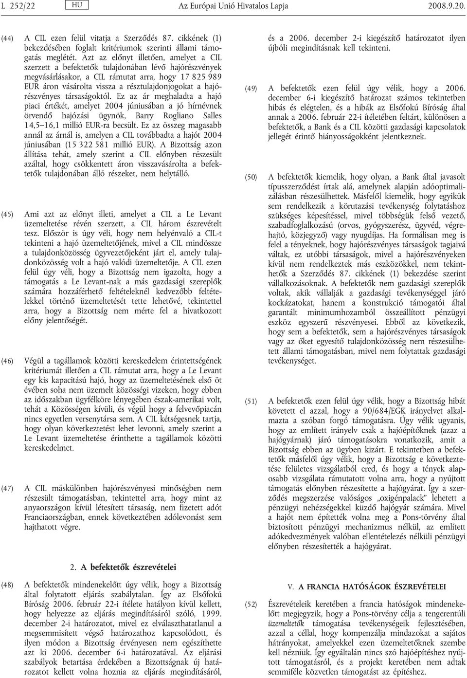 hajórészvényes társaságoktól. Ez az ár meghaladta a hajó piaci értékét, amelyet 2004 júniusában a jó hírnévnek örvendő hajózási ügynök, Barry Rogliano Salles 14,5 16,1 millió EUR-ra becsült.