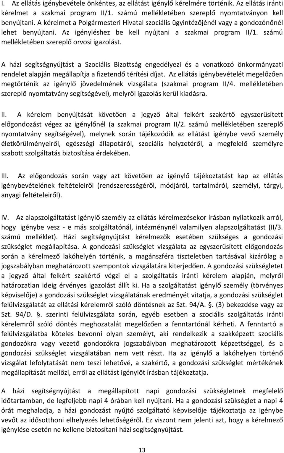 A házi segítségnyújtást a Szociális Bizottság engedélyezi és a vonatkozó önkormányzati rendelet alapján megállapítja a fizetendő térítési díjat.