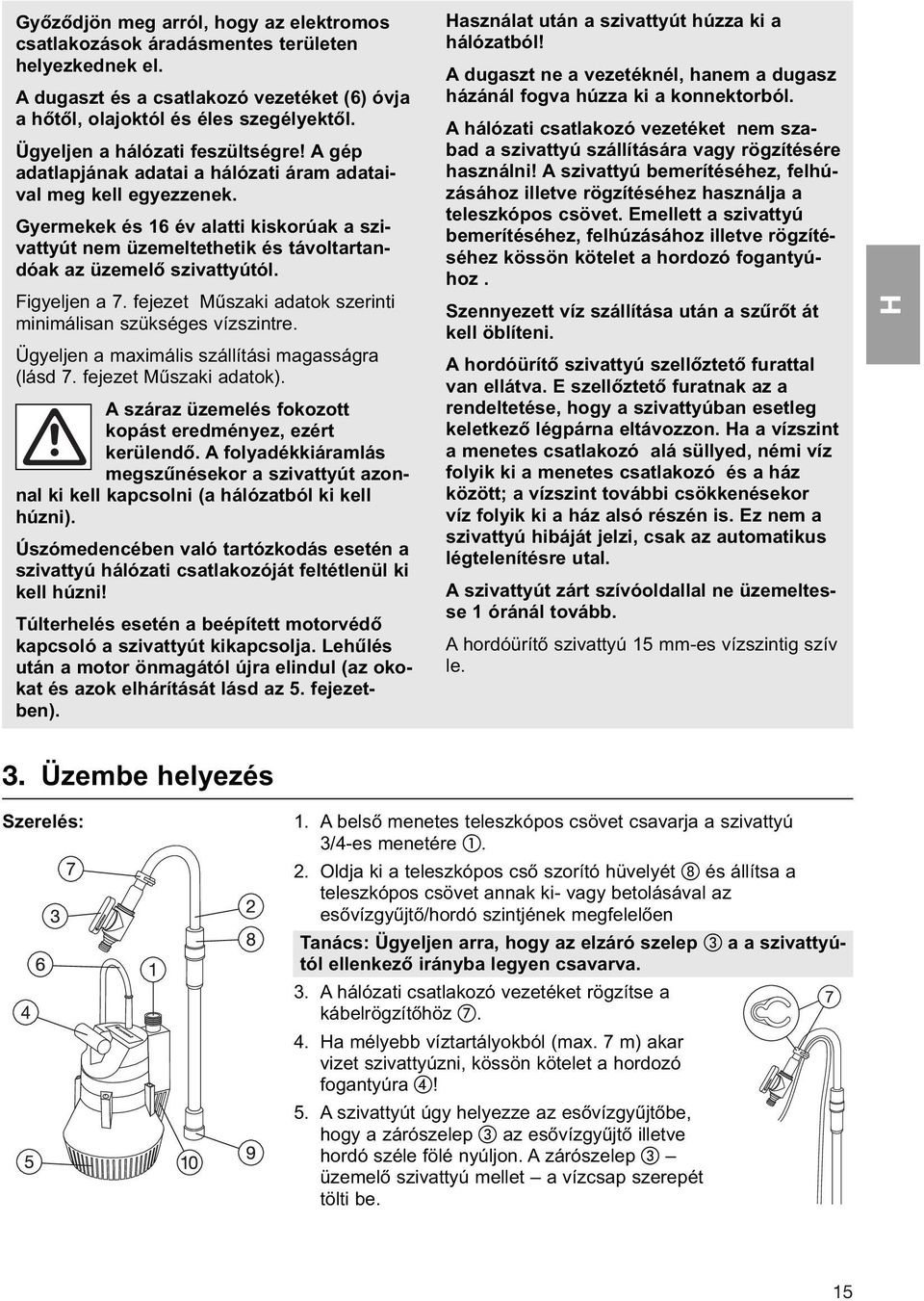 Gyermekek és 16 év alatti kiskorúak a szivattyút nem üzemeltethetik és távoltartandóak az üzemelő szivattyútól. Figyeljen a 7. fejezet Műszaki adatok szerinti minimálisan szükséges vízszintre.