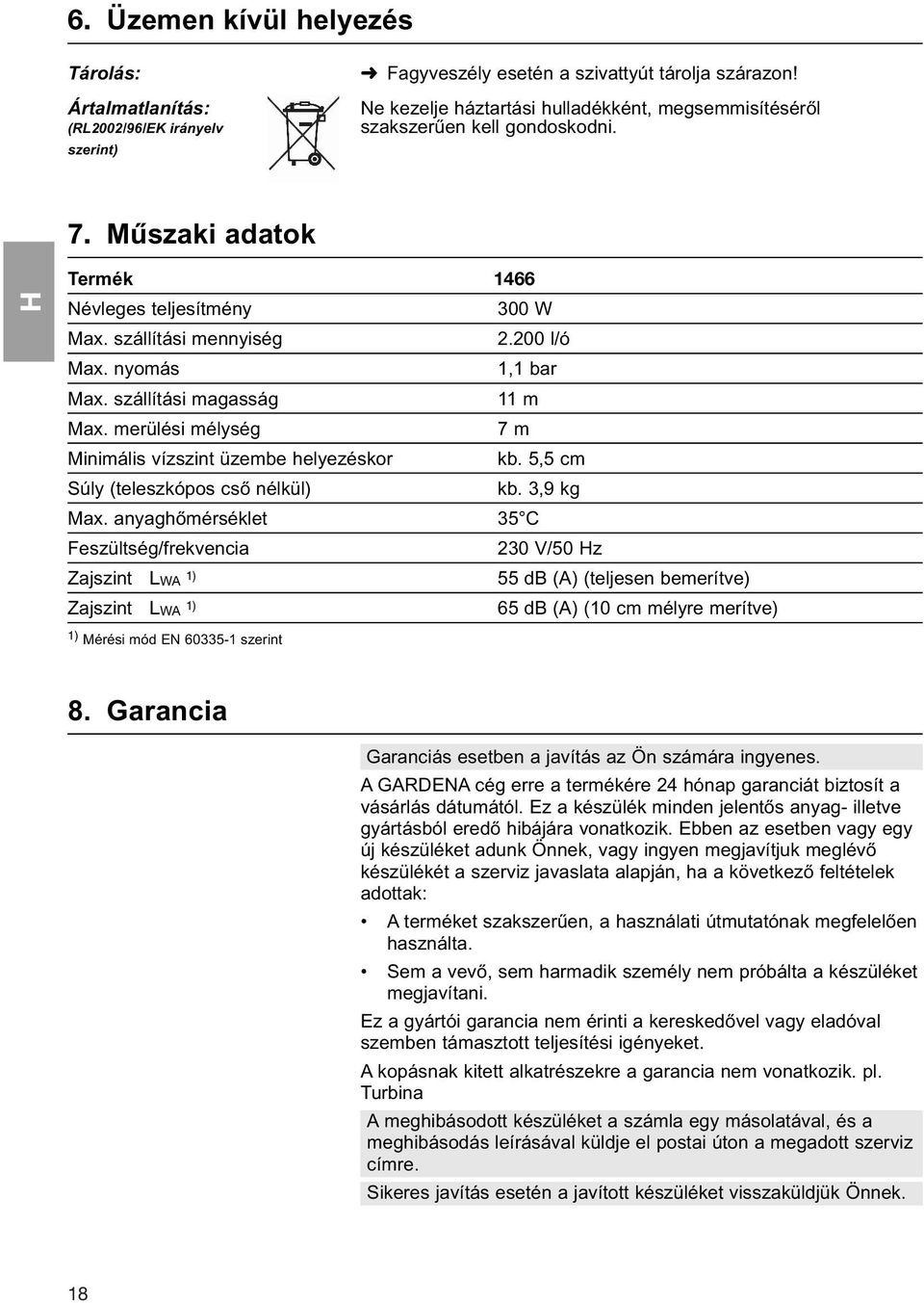 nyomás 1,1 bar Max. szállítási magasság 11 m Max. merülési mélység 7 m Minimális vízszint üzembe helyezéskor kb. 5,5 cm Súly (teleszkópos cső nélkül) kb. 3,9 kg Max.