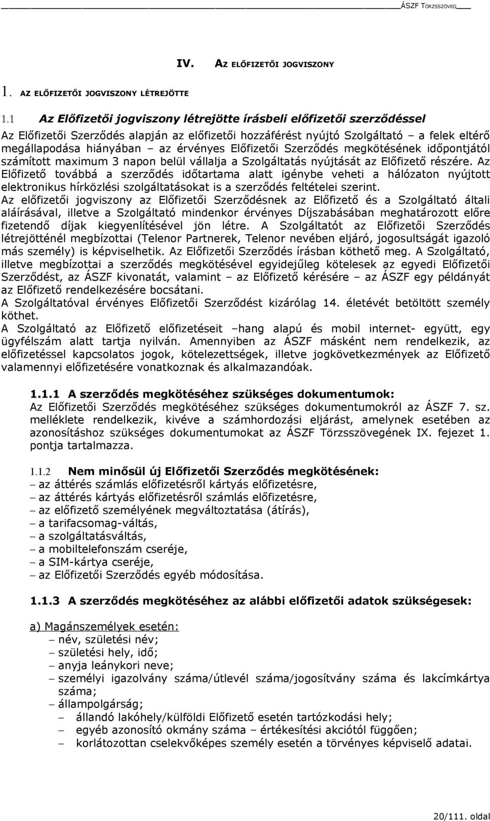 Előfizetői Szerződés megkötésének időpontjától számított maximum 3 napon belül vállalja a Szolgáltatás nyújtását az Előfizető részére.