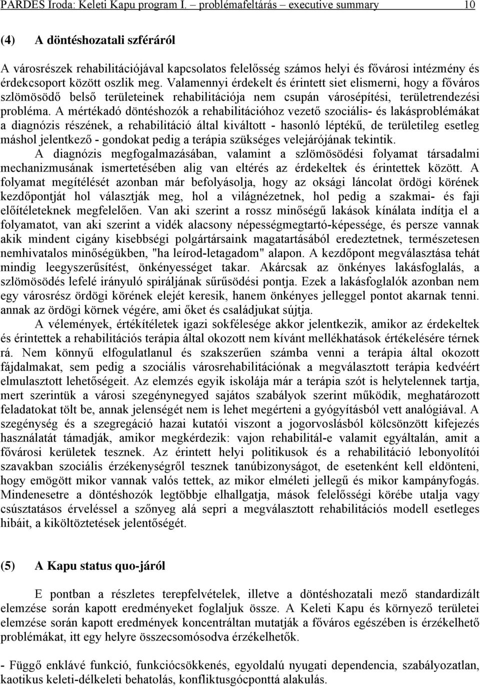 Valamennyi érdekelt és érintett siet elismerni, hogy a főváros szlömösödő belső területeinek rehabilitációja nem csupán városépítési, területrendezési probléma.