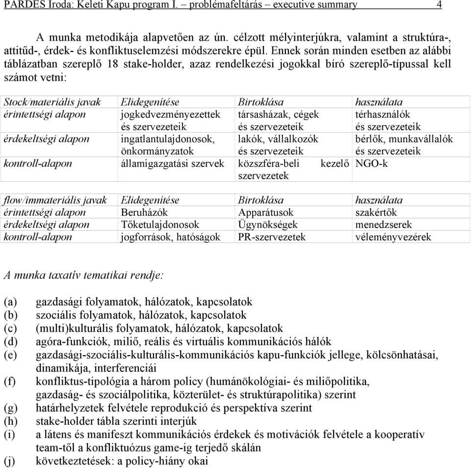 Ennek során minden esetben az alábbi táblázatban szereplő 18 stake-holder, azaz rendelkezési jogokkal bíró szereplő-típussal kell számot vetni: Stock/materiális javak Elidegenítése Birtoklása