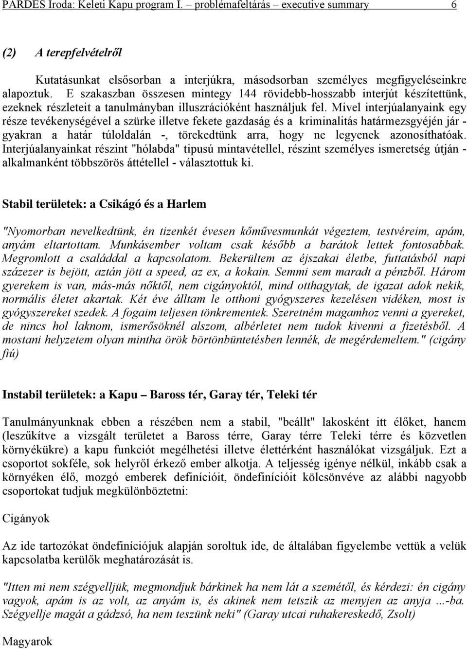 Mivel interjúalanyaink egy része tevékenységével a szürke illetve fekete gazdaság és a kriminalitás határmezsgyéjén jár - gyakran a határ túloldalán -, törekedtünk arra, hogy ne legyenek