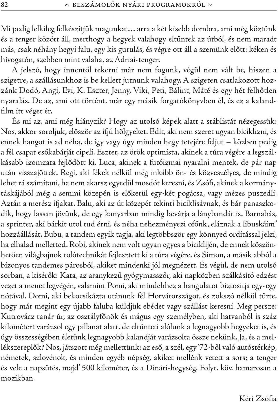 A jelszó, hogy innentől tekerni már nem fogunk, végül nem vált be, hiszen a szigetre, a szállásunkhoz is be kellett jutnunk valahogy. A szigeten csatlakozott hozzánk Dodó, Angi, Evi, K.