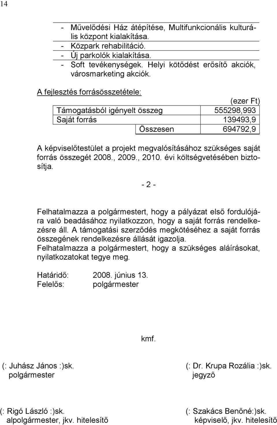 A fejlesztés forrásösszetétele: (ezer Ft) Támogatásból igényelt összeg 555298,993 Saját forrás 139493,9 Összesen 694792,9 A képviselőtestület a projekt megvalósításához szükséges saját forrás