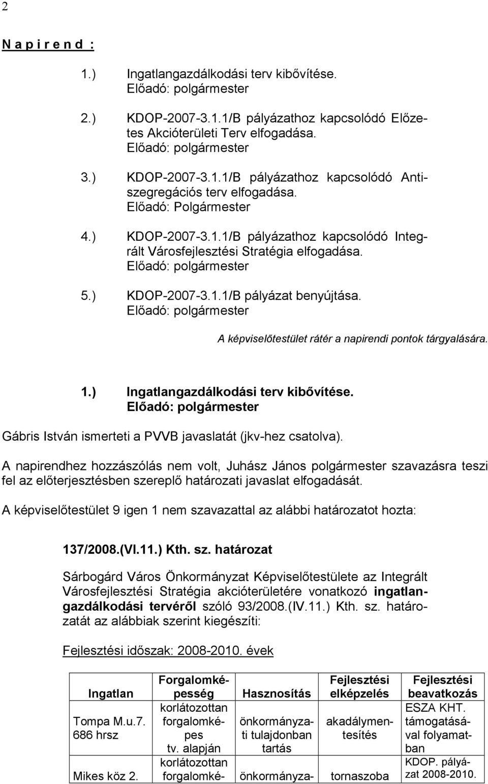 A képviselőtestület rátér a napirendi pontok tárgyalására. 1.) Ingatlangazdálkodási terv kibővítése. Gábris István ismerteti a PVVB javaslatát (jkv-hez csatolva).