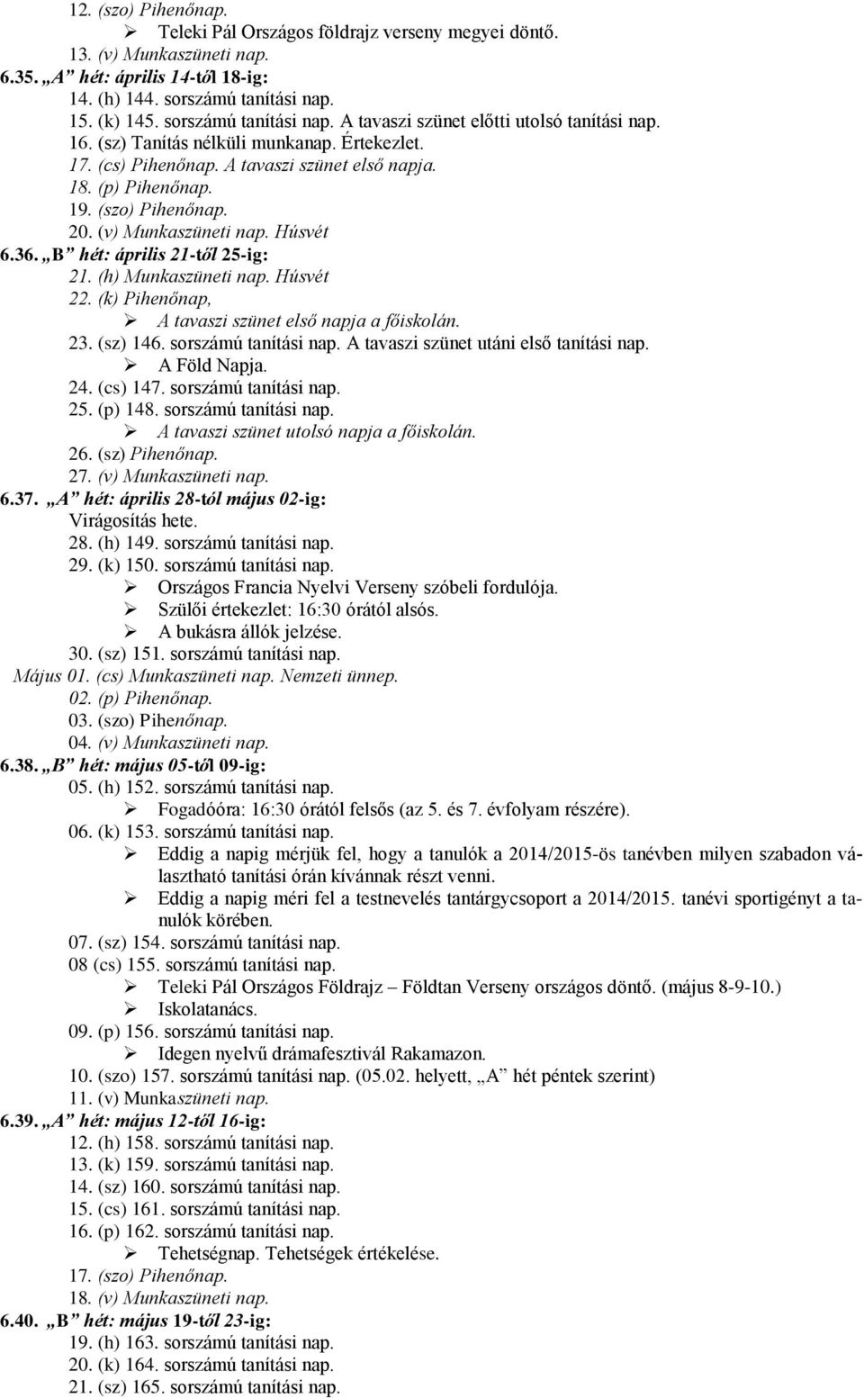 (szo) Pihenőnap. 20. (v) Munkaszüneti nap. Húsvét 6.36. B hét: április 21-től 25-ig: 21. (h) Munkaszüneti nap. Húsvét 22. (k) Pihenőnap, A tavaszi szünet első napja a főiskolán. 23. (sz) 146.