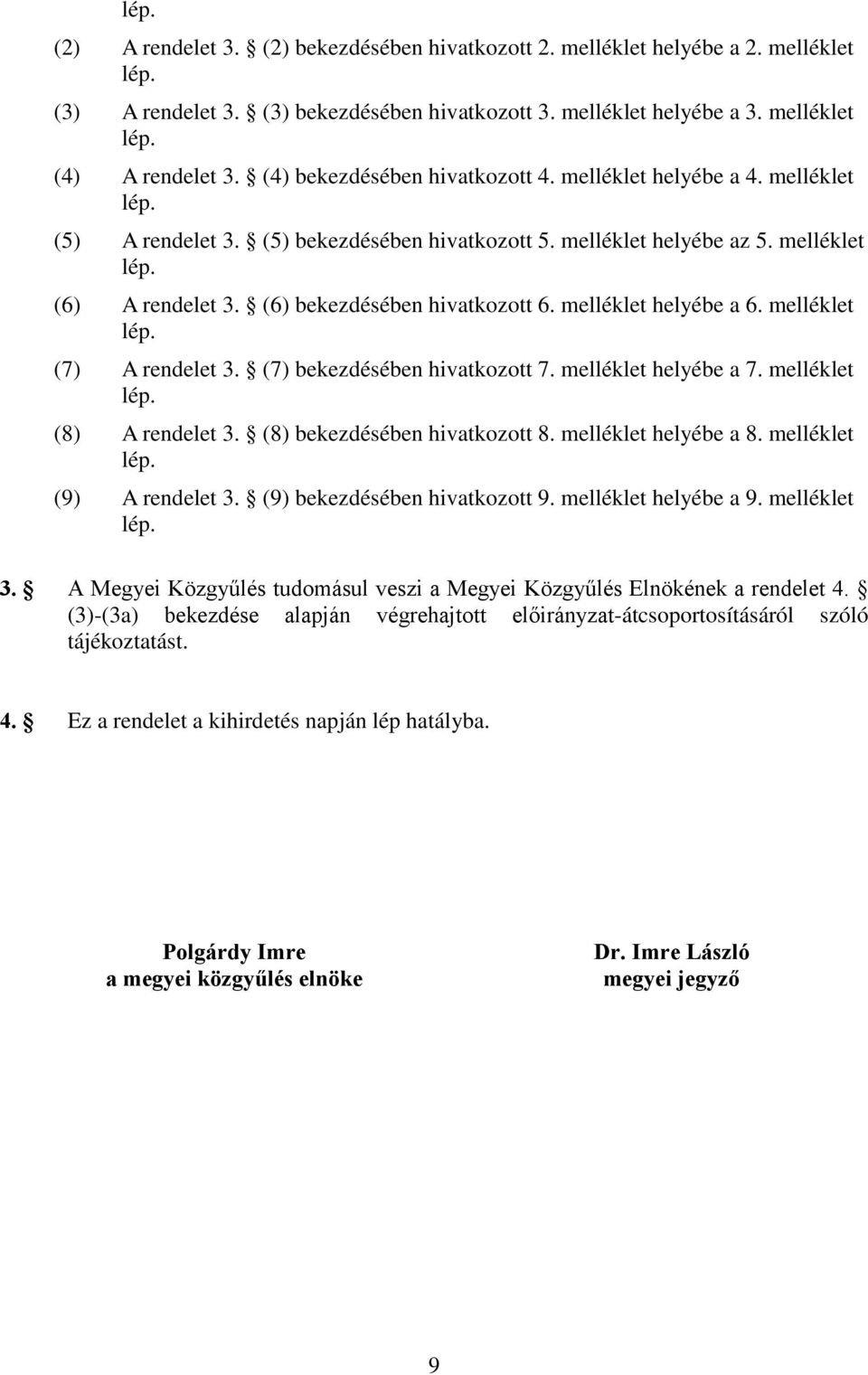 (6) bekezdésében hivatkozott 6. melléklet helyébe a 6. melléklet lép. (7) A rendelet 3. (7) bekezdésében hivatkozott 7. melléklet helyébe a 7. melléklet lép. (8) A rendelet 3.