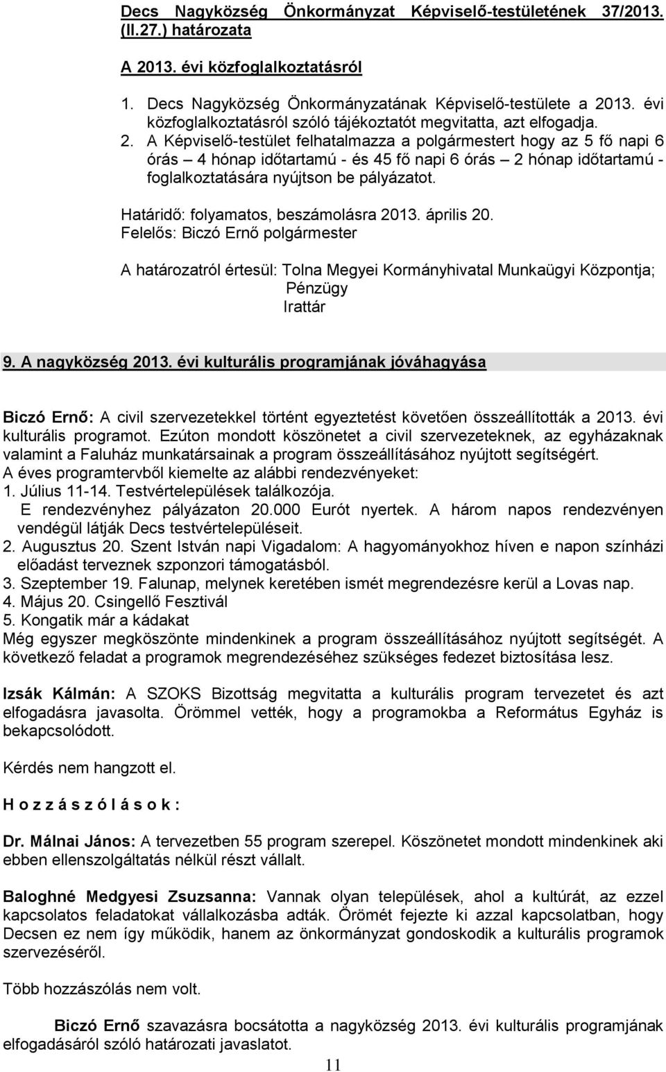 A Képviselő-testület felhatalmazza a polgármestert hogy az 5 fő napi 6 órás 4 hónap időtartamú - és 45 fő napi 6 órás 2 hónap időtartamú - foglalkoztatására nyújtson be pályázatot.