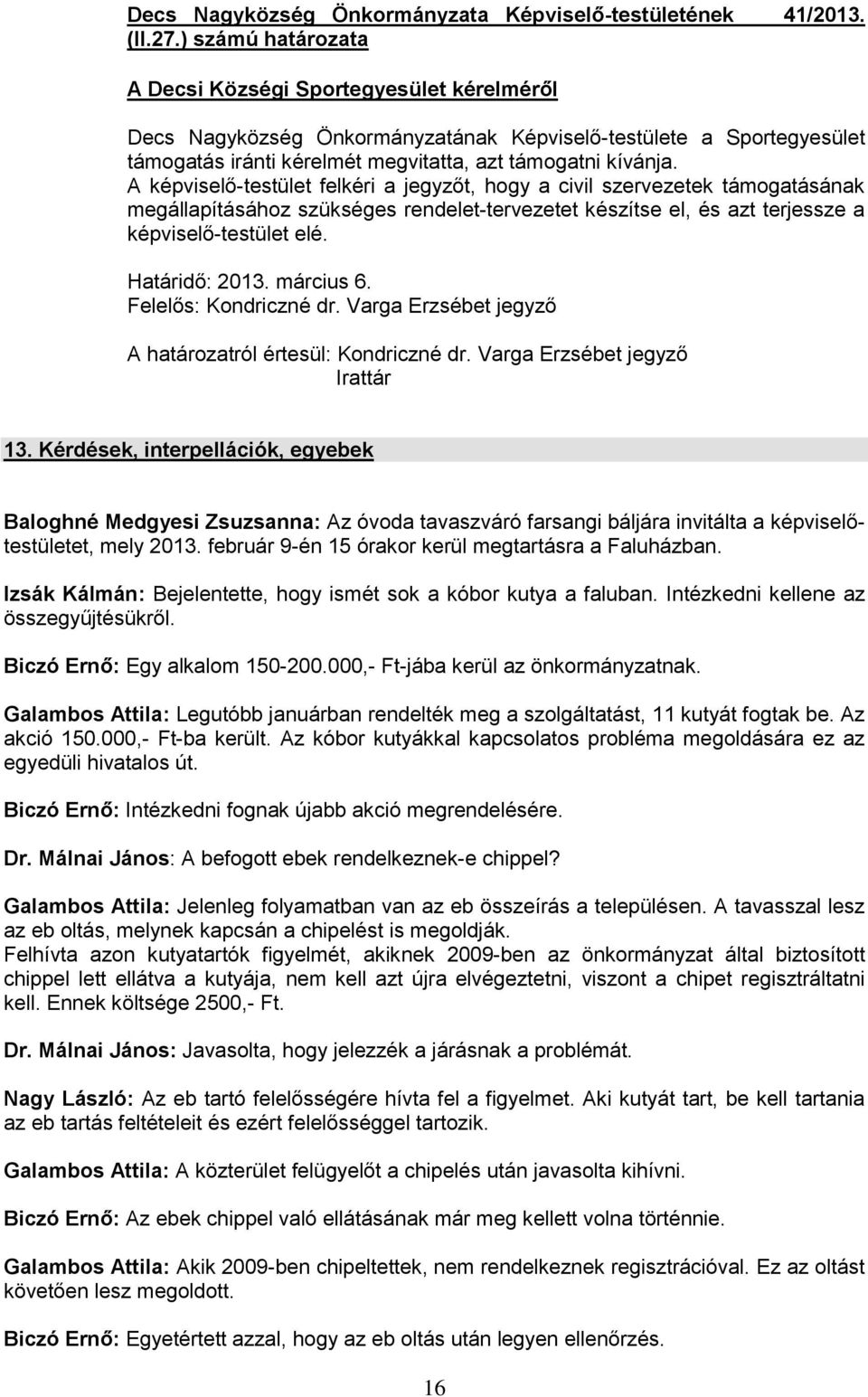 A képviselő-testület felkéri a jegyzőt, hogy a civil szervezetek támogatásának megállapításához szükséges rendelet-tervezetet készítse el, és azt terjessze a képviselő-testület elé. Határidő: 2013.