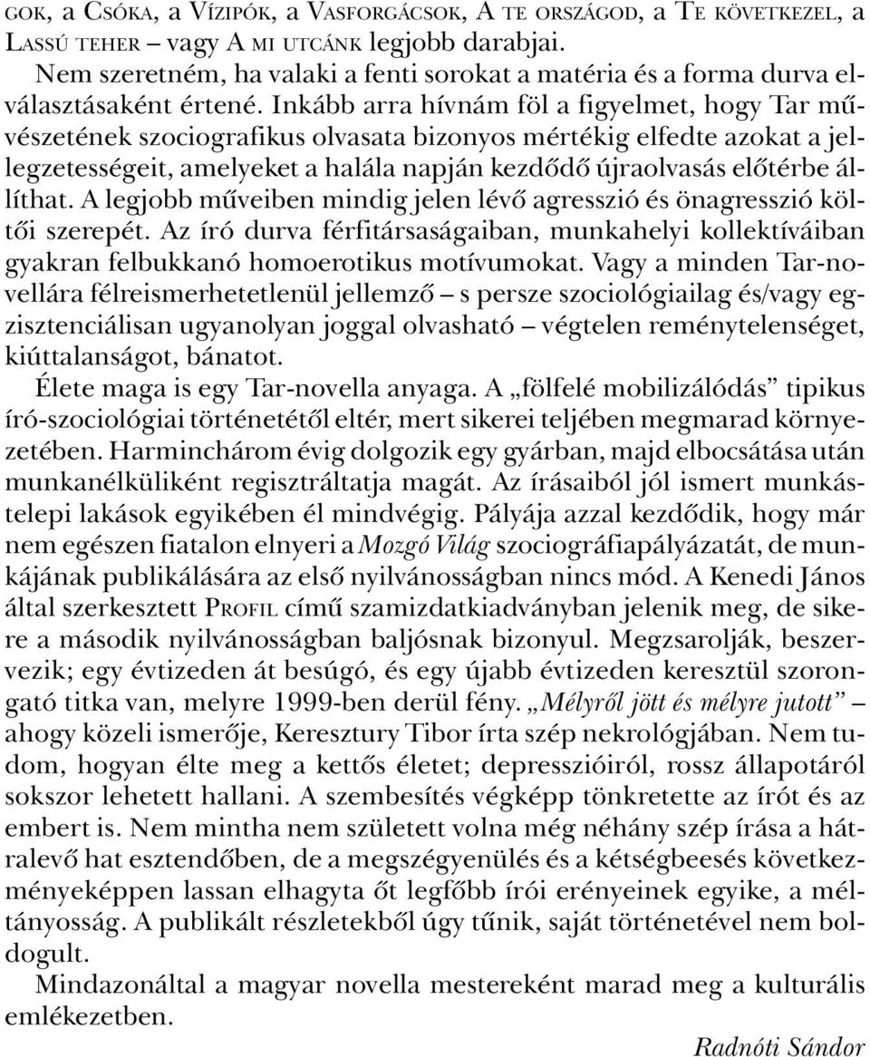 Inkább arra hívnám föl a figyelmet, hogy Tar mûvészetének szociografikus olvasata bizonyos mértékig elfedte azokat a jellegzetességeit, amelyeket a halála napján kezdôdô újraolvasás elôtérbe állíthat.