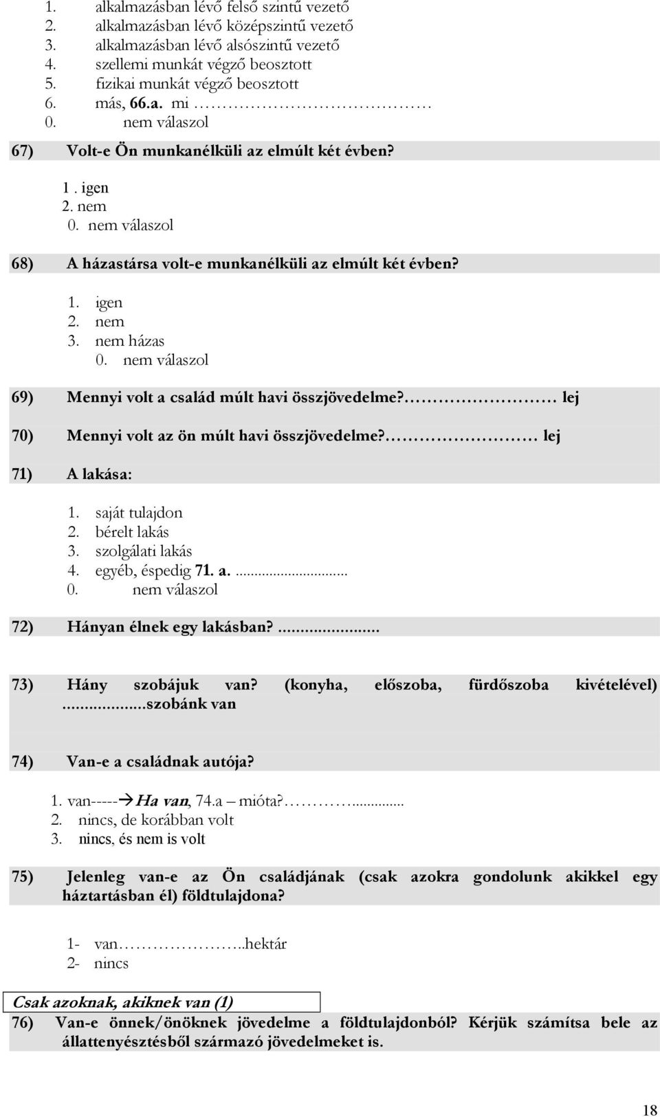 nem házas 69) Mennyi volt a család múlt havi összjövedelme? lej 70) Mennyi volt az ön múlt havi összjövedelme? lej 71) A lakása: 1. saját tulajdon 2. bérelt lakás 3. szolgálati lakás 4.