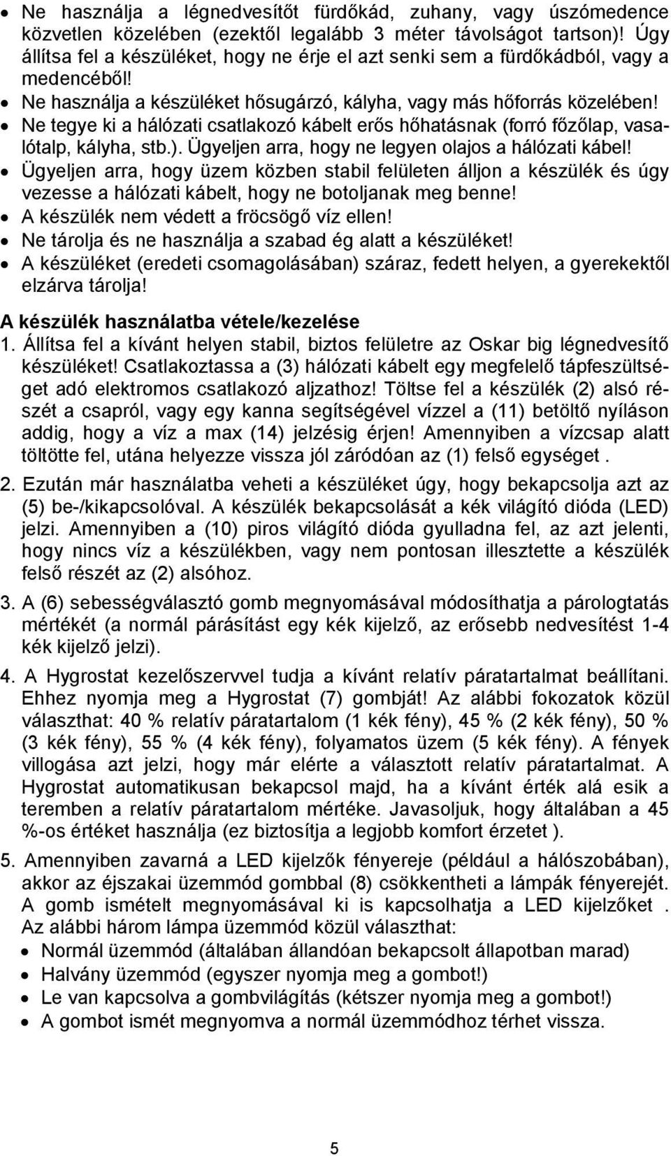 Ne tegye ki a hálózati csatlakozó kábelt erős hőhatásnak (forró főzőlap, vasalótalp, kályha, stb.). Ügyeljen arra, hogy ne legyen olajos a hálózati kábel!