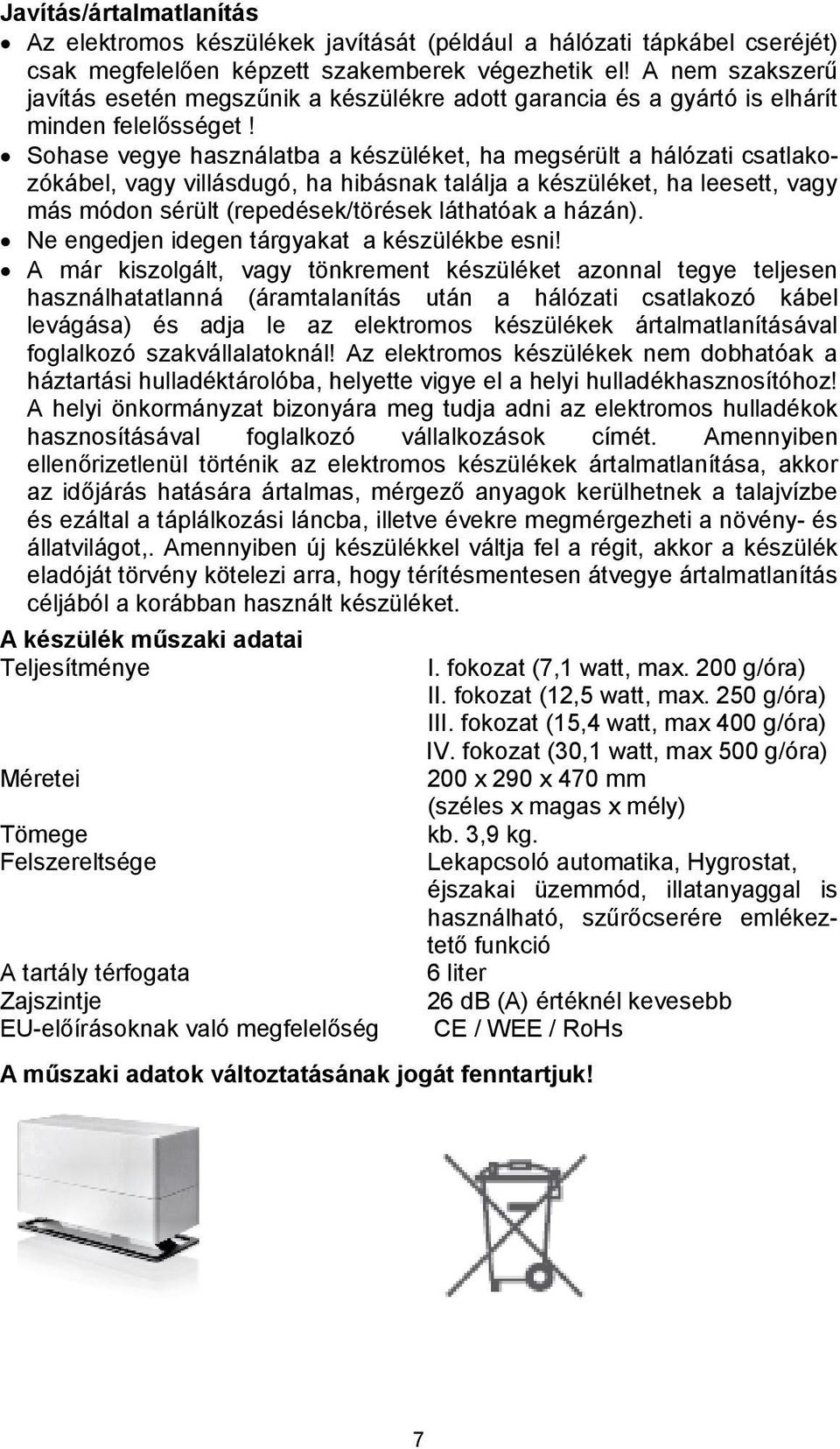 Sohase vegye használatba a készüléket, ha megsérült a hálózati csatlakozókábel, vagy villásdugó, ha hibásnak találja a készüléket, ha leesett, vagy más módon sérült (repedések/törések láthatóak a