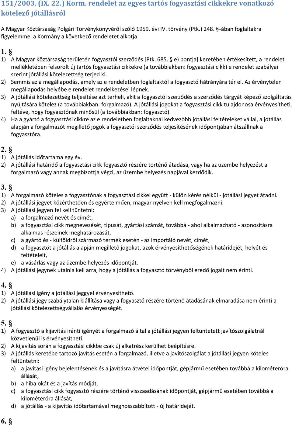 e) pontja] keretében értékesített, a rendelet mellékletében felsorolt új tartós fogyasztási cikkekre (a továbbiakban: fogyasztási cikk) e rendelet szabályai szerint jótállási kötelezettség terjed ki.