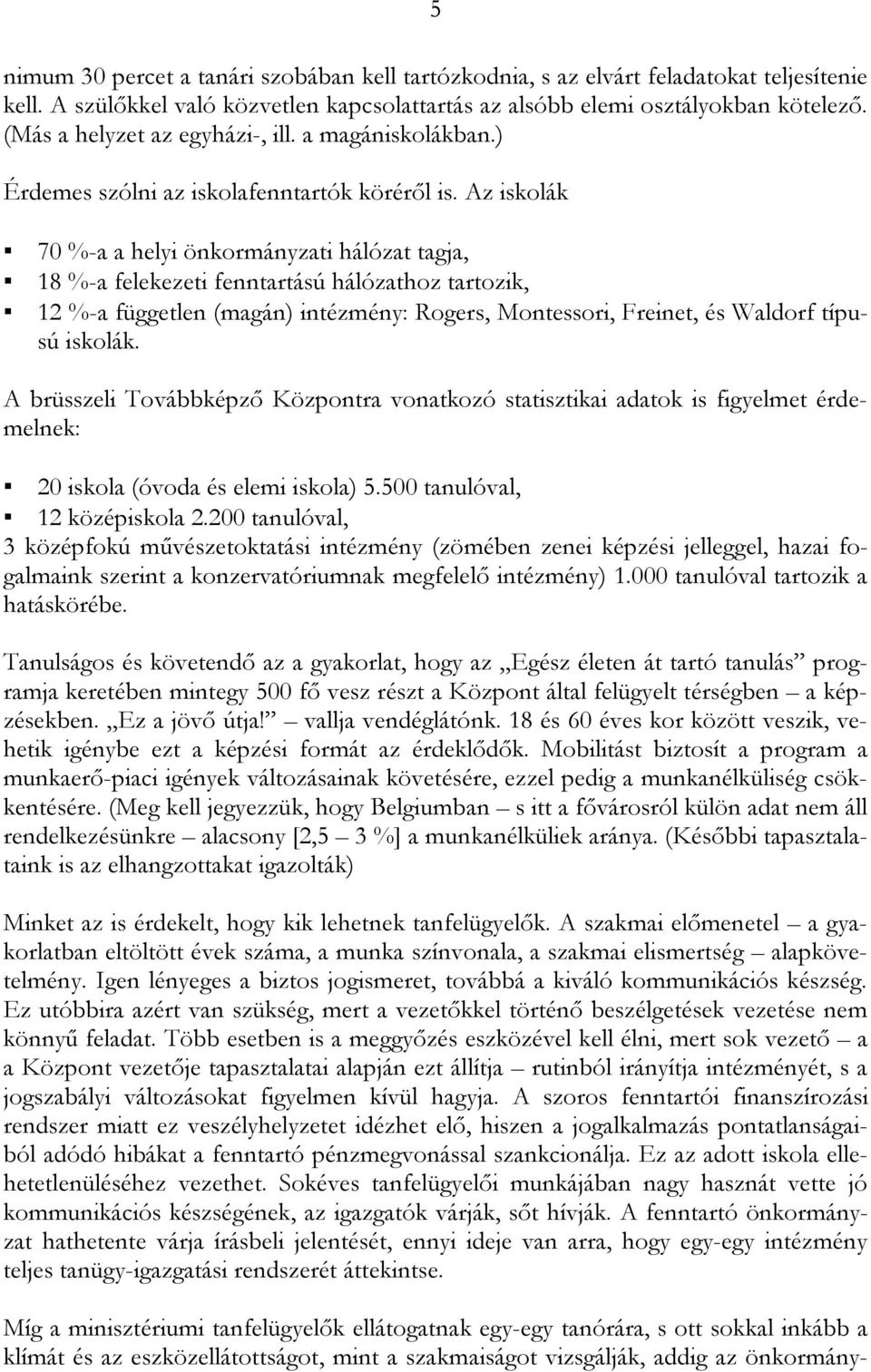 Az iskolák 70 %-a a helyi önkormányzati hálózat tagja, 18 %-a felekezeti fenntartású hálózathoz tartozik, 12 %-a független (magán) intézmény: Rogers, Montessori, Freinet, és Waldorf típusú iskolák.