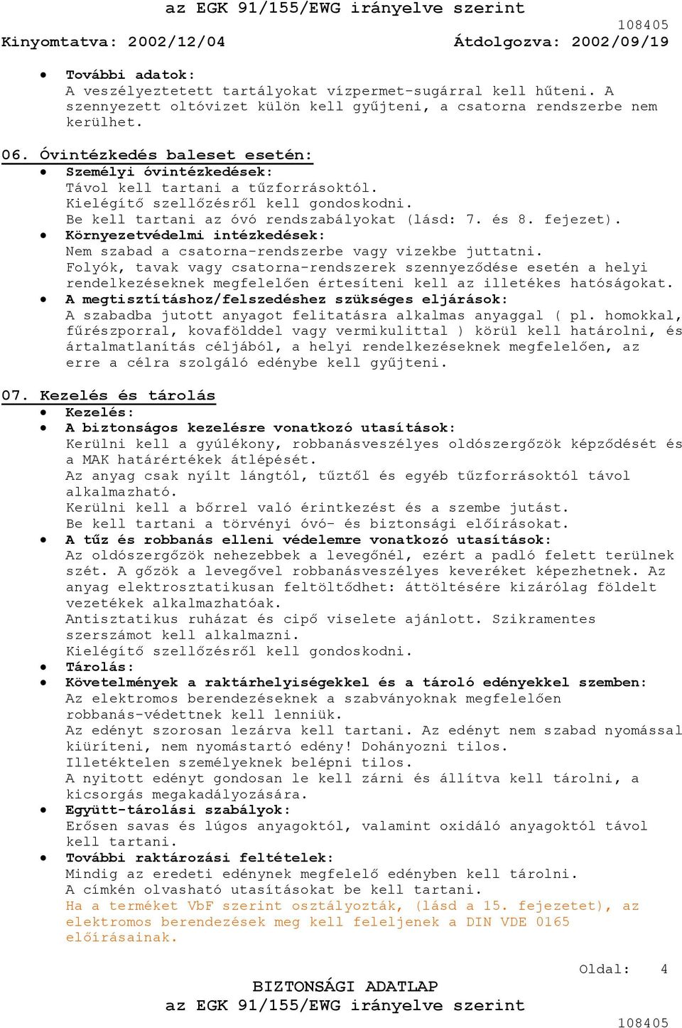 Környezetvédelmi intézkedések: Nem szabad a csatorna-rendszerbe vagy vizekbe juttatni.