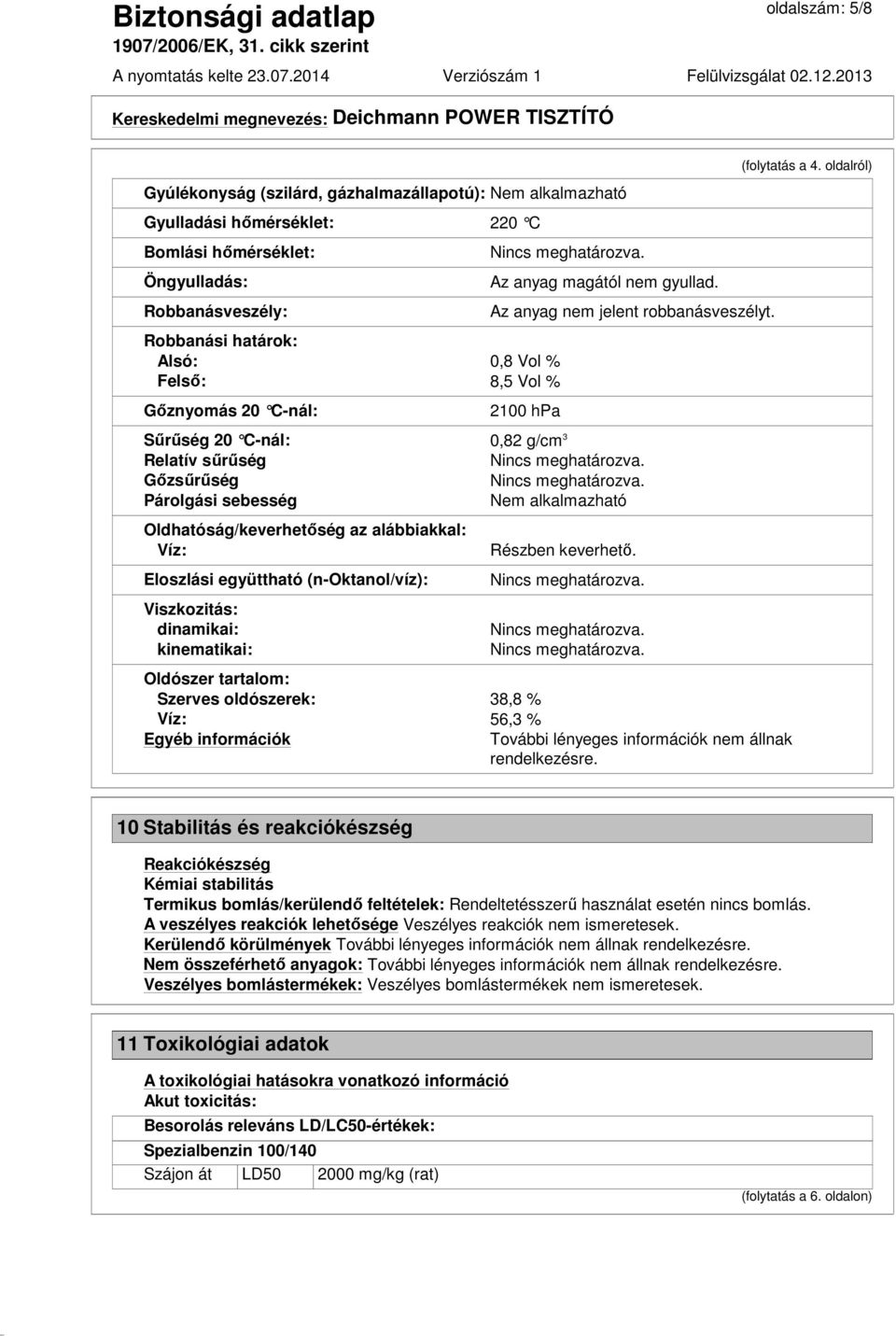 2100 hpa Sűrűség 20 C-nál: 0,82 g/cm 3 Relatív sűrűség Gőzsűrűség Párolgási sebesség Nem alkalmazható Oldhatóság/keverhetőség az alábbiakkal: Víz: Eloszlási együttható (n-oktanol/víz): Viszkozitás: