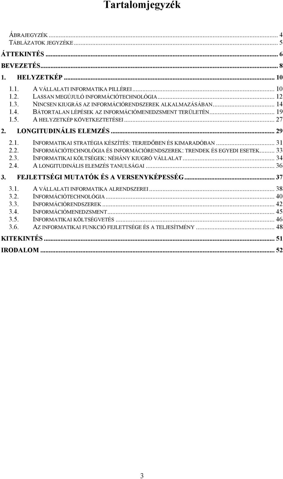 LONGITUDINÁLIS ELEMZÉS... 29 2.1. INFORMATIKAI STRATÉGIA KÉSZÍTÉS: TERJEDŐBEN ÉS KIMARADÓBAN... 31 2.2. INFORMÁCIÓTECHNOLÓGIA ÉS INFORMÁCIÓRENDSZEREK: TRENDEK ÉS EGYEDI ESETEK... 33 2.3. INFORMATIKAI KÖLTSÉGEK: NÉHÁNY KIUGRÓ VÁLLALAT.