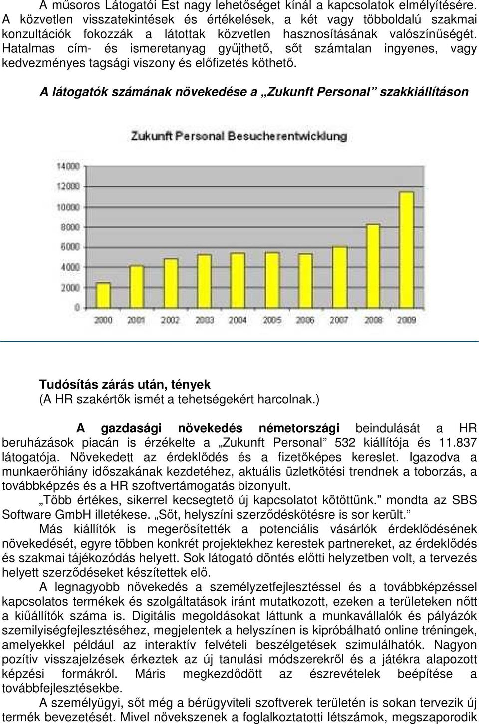 Hatalmas cím- és ismeretanyag gyűjthető, sőt számtalan ingyenes, vagy kedvezményes tagsági viszony és előfizetés köthető.