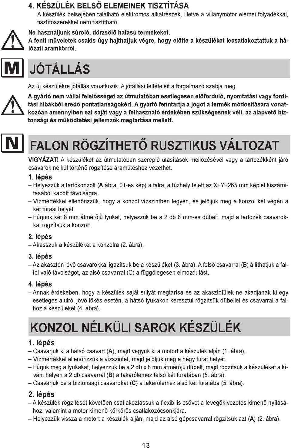 must folyadékkal, not be tisztítószerekkel cleaned using nem liquids tisztítható. or solvents. Ne Do használjunk not use abrasive súroló, products. dörzsölő hatású termékeket.