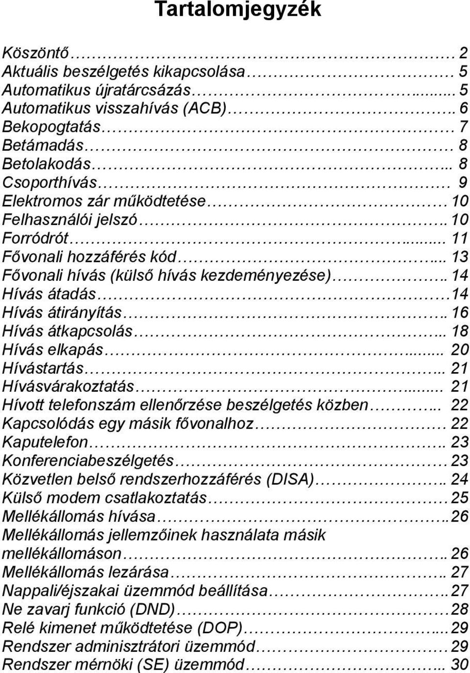 14 Hívás átadás 14 Hívás átirányítás. 16 Hívás átkapcsolás.. 18 Hívás elkapás... 20 Hívástartás.. 21 Hívásvárakoztatás... 21 Hívott telefonszám ellenőrzése beszélgetés közben.