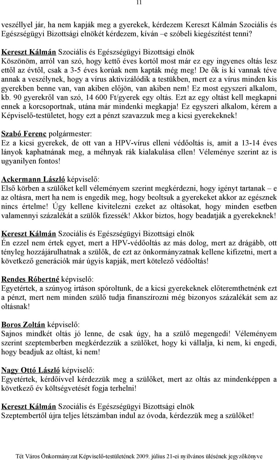 De ők is ki vannak téve annak a veszélynek, hogy a vírus aktivizálódik a testükben, mert ez a vírus minden kis gyerekben benne van, van akiben előjön, van akiben nem! Ez most egyszeri alkalom, kb.