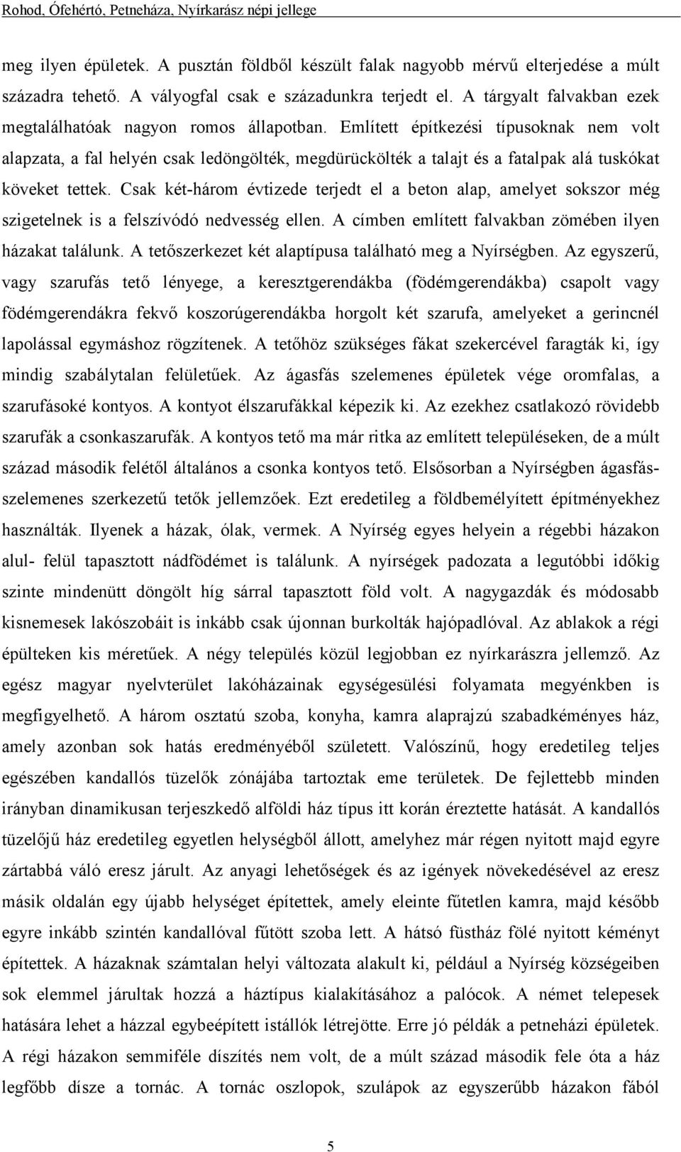 Említett építkezési típusoknak nem volt alapzata, a fal helyén csak ledöngölték, megdürückölték a talajt és a fatalpak alá tuskókat köveket tettek.