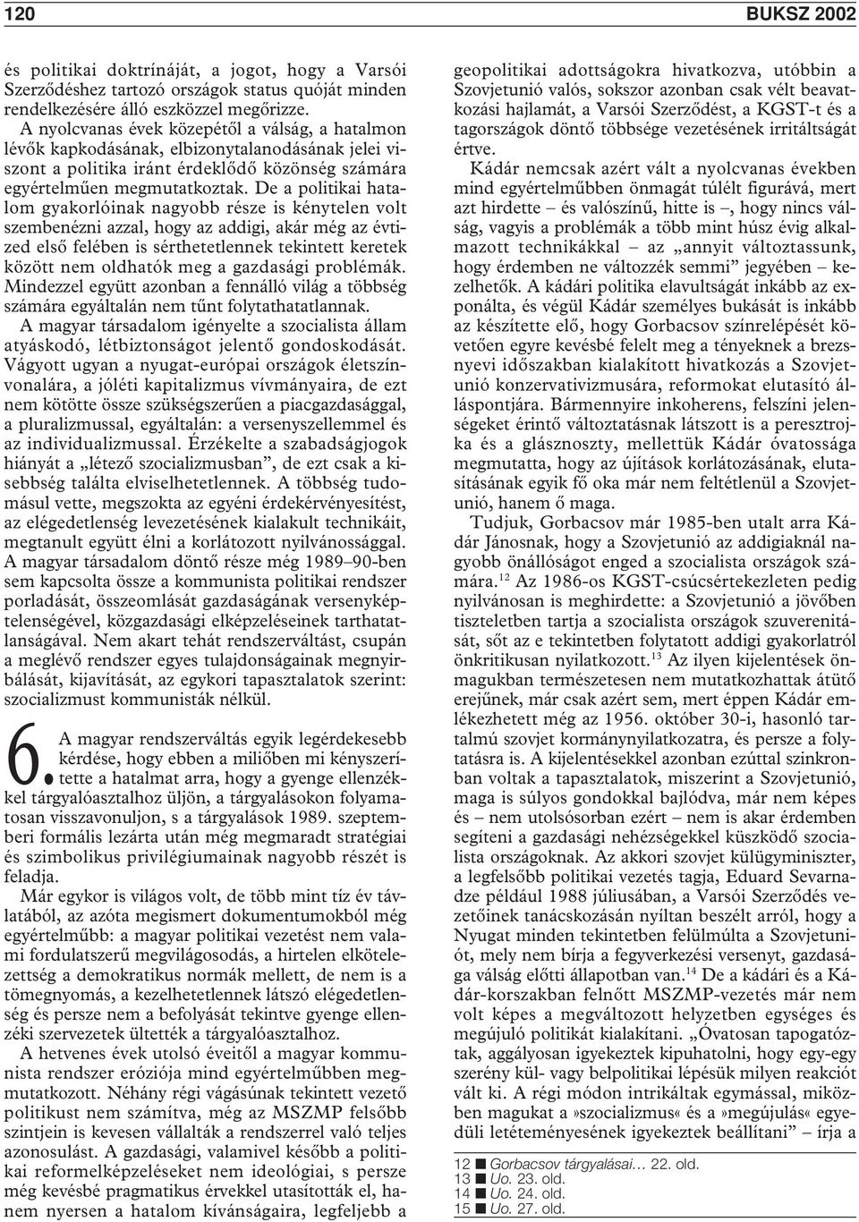 De a politikai hatalom gyakorlóinak nagyobb része is kénytelen volt szembenézni azzal, hogy az addigi, akár még az évtized elsô felében is sérthetetlennek tekintett keretek között nem oldhatók meg a