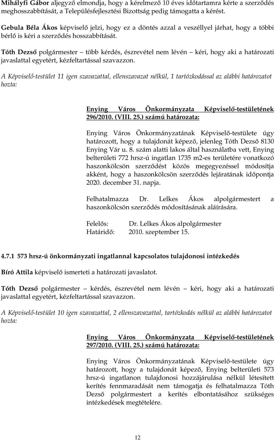 több kérdés, észrevétel nem lévén kéri, hogy aki a határozati A Képviselı-testület 11 igen szavazattal, ellenszavazat nélkül, 1 tartózkodással az alábbi határozatot hozta: 296/2010. (VIII. 25.