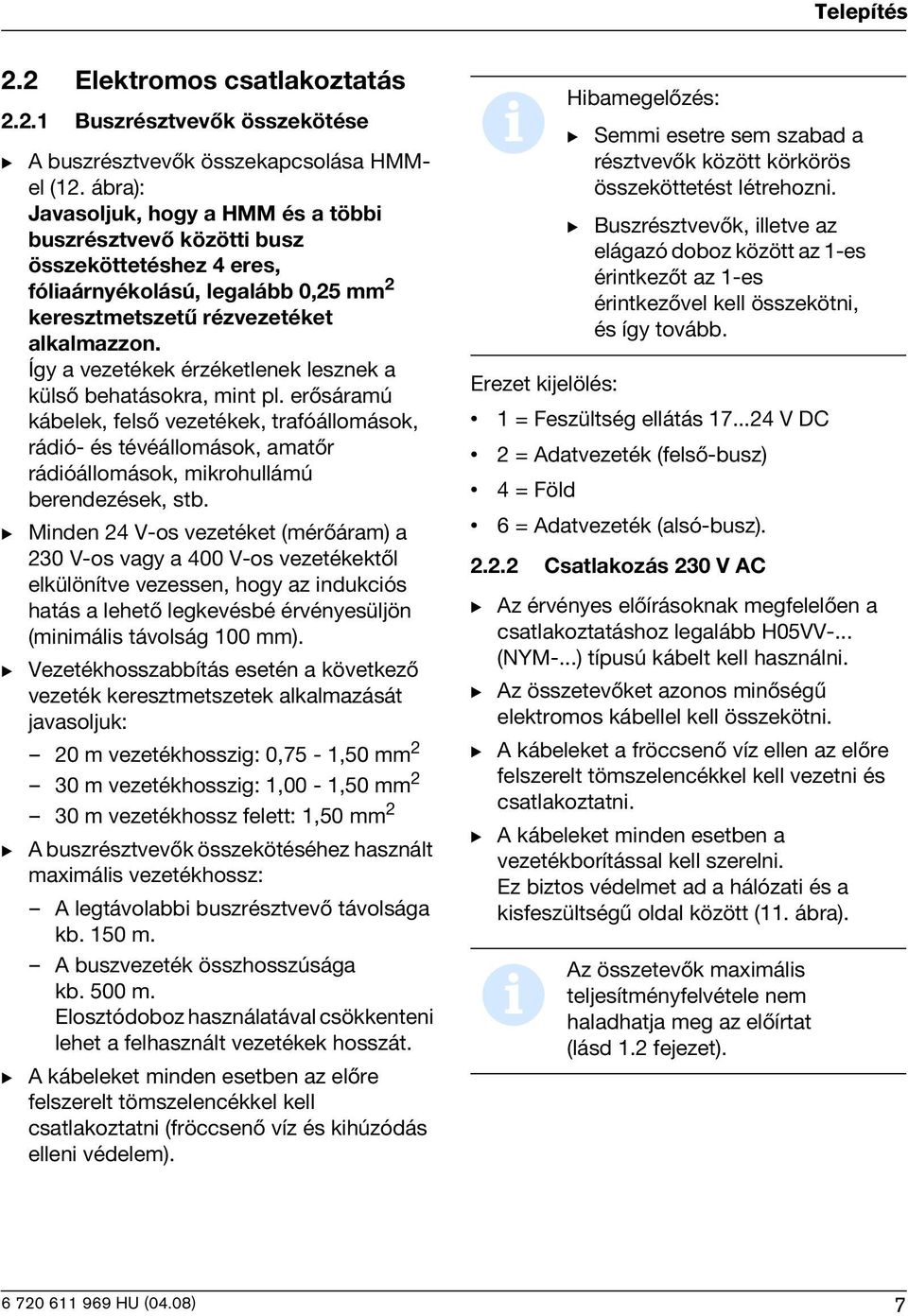 Így a vezetékek érzéketlenek lesznek a külsõ behatásokra, mint pl. erõsáramú kábelek, felsõ vezetékek, trafóállomások, rádió- és tévéállomások, amatõr rádióállomások, mikrohullámú berendezések, stb.