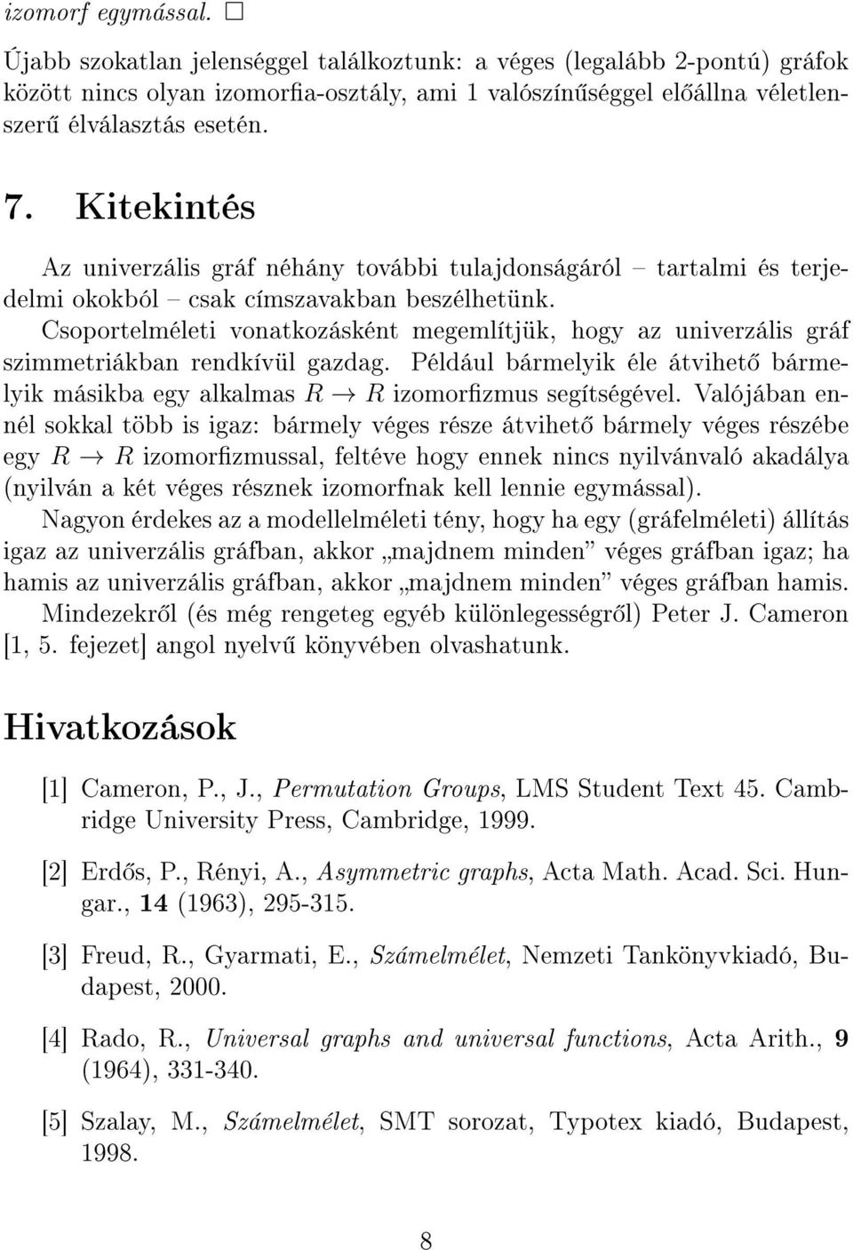 Csoportelméleti vonatkozásként megemlítjük, hogy az univerzális gráf szimmetriákban rendkívül gazdag. Például bármelyik éle átvihet bármelyik másikba egy alkalmas R R izomorzmus segítségével.