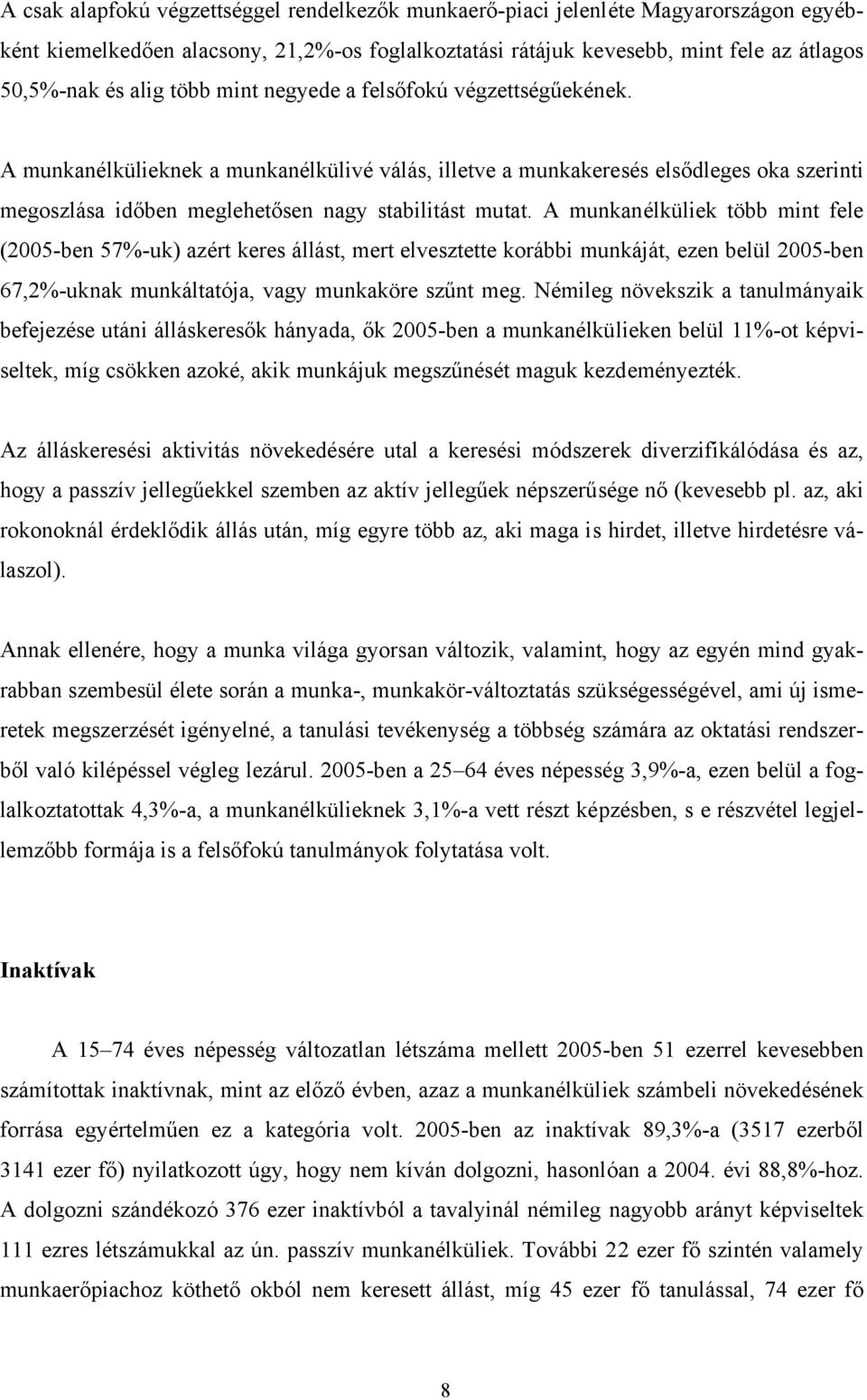 A munkanélküliek több mint fele (2005-ben 57%-uk) azért keres állást, mert elvesztette korábbi munkáját, ezen belül 2005-ben 67,2%-uknak munkáltatója, vagy munkaköre szűnt meg.