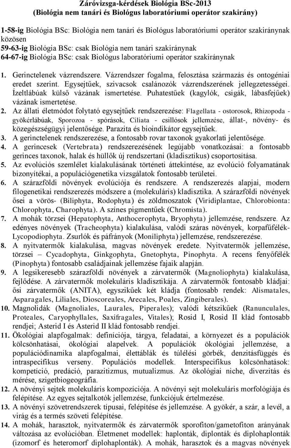 Vázrendszer fogalma, felosztása származás és ontogéniai eredet szerint. Egysejtűek, szivacsok csalánozók vázrendszerének jellegzetességei. Ízeltlábúak külső vázának ismertetése.